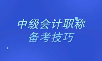 2021年中級(jí)會(huì)計(jì)職稱考試中級(jí)會(huì)計(jì)實(shí)務(wù)備考技巧&考試須知