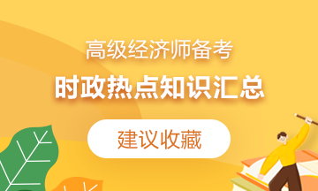 【建議收藏】2021高級(jí)經(jīng)濟(jì)師備考：時(shí)政熱點(diǎn)知識(shí)匯總