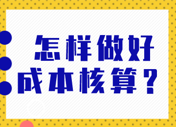 成本會計怎樣做好成本核算？馬上了解