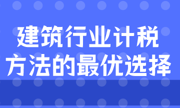 建筑業(yè)計(jì)稅方式的最優(yōu)選擇是什么？