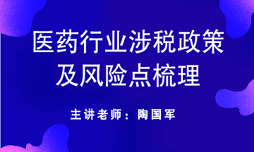 醫(yī)藥行業(yè)涉稅政策及風(fēng)險點梳理送給你