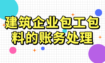 建筑企業(yè)包工包料的賬務(wù)處理，常用！