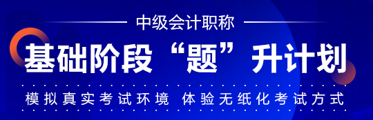 中級會計職稱基礎(chǔ)階段學(xué)習(xí)效果不自知？“題”升一下??！