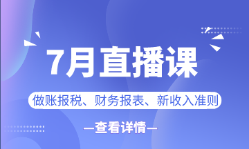 【7月直播課】做賬報稅/新準則/業(yè)財融合...一定有你想看的！