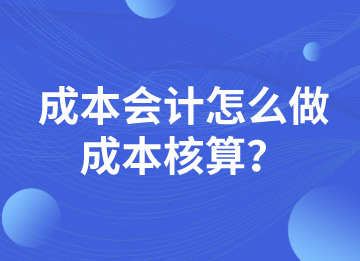 成本會計怎么做成本核算？