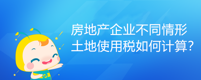 房地產企業(yè)不同情形土地使用稅如何計算？