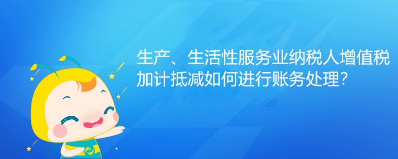 生產(chǎn)、生活性服務(wù)業(yè)納稅人增值稅加計抵減如何進(jìn)行賬務(wù)處理？