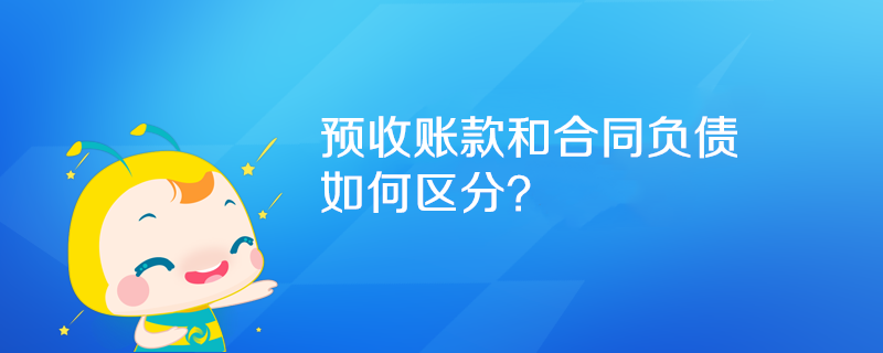 預(yù)收賬款和合同負(fù)債如何區(qū)分？