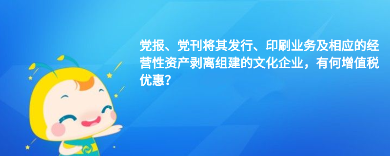 黨報(bào)、黨刊將其發(fā)行、印刷業(yè)務(wù)及相應(yīng)的經(jīng)營(yíng)性資產(chǎn)剝離組建的文化企業(yè)，有何增值稅優(yōu)惠？