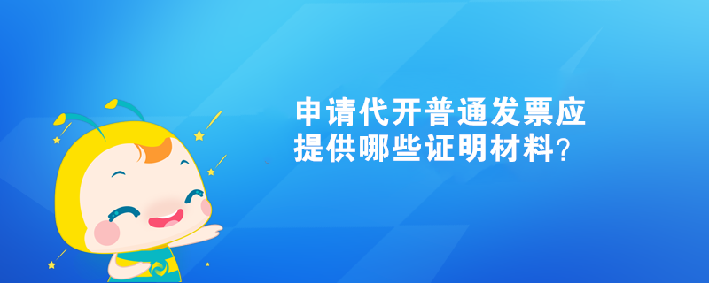 申請代開普通發(fā)票應提供哪些證明材料？