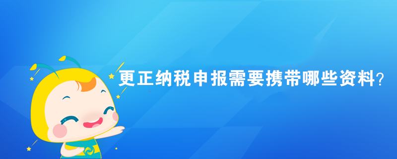 更正納稅申報需要攜帶哪些資料？