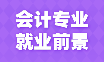 會計專業(yè)就業(yè)前景如何？薪資如何？