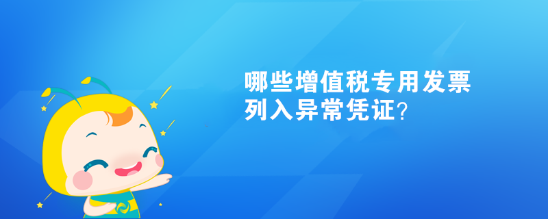  哪些增值稅專用發(fā)票列入異常憑證？