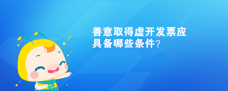 善意取得虛開發(fā)票應(yīng)具備哪些條件？