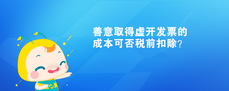 善意取得虛開(kāi)發(fā)票的成本可否稅前扣除？