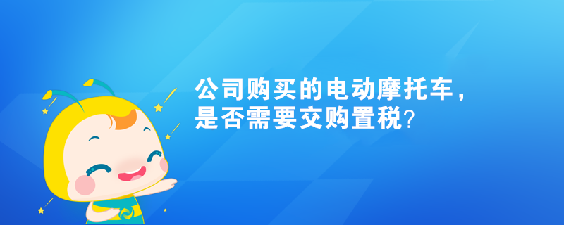 公司購買的電動摩托車，是否需要交購置稅？