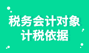 稅務(wù)會計對象的計稅依據(jù)你知道嗎？