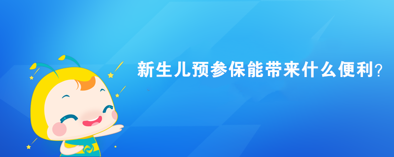 新生兒預參保能帶來什么便利？