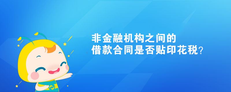 非金融機(jī)構(gòu)之間的借款合同是否貼印花稅？