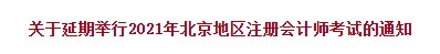 關(guān)于延期舉行2021年北京地區(qū)注冊會計師考試的通知