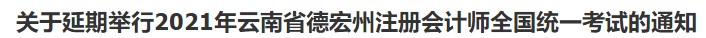 關(guān)于延期舉行2021年云南省德宏州注冊會計(jì)師全國統(tǒng)一考試的通知