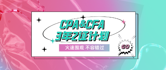 CPA&CFA3年2證計劃！成就高端頂配人才！