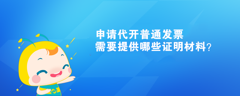 申請代開普通發(fā)票需要提供哪些證明材料？