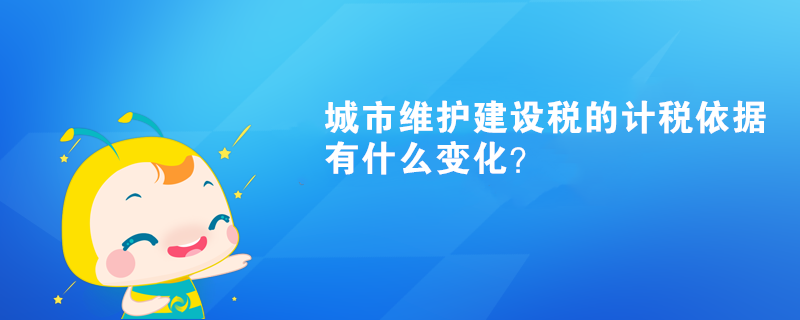 城市維護(hù)建設(shè)稅的計(jì)稅依據(jù)有什么變化？