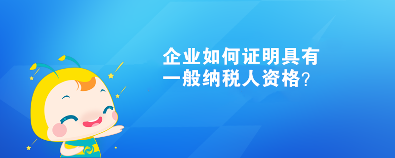 企業(yè)如何證明具有一般納稅人資格？