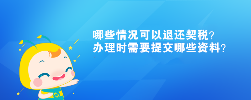 哪些情況可以退還契稅？辦理時(shí)需要提交哪些資料？