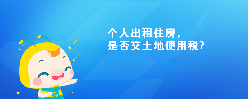 個(gè)人出租住房，是否交土地使用稅?