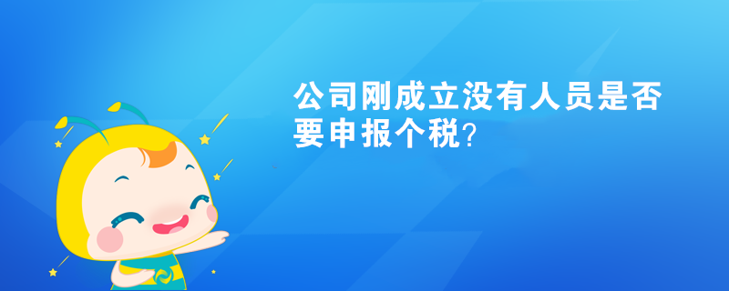 公司剛成立沒有人員是否要申報個稅？