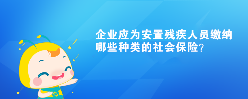 企業(yè)應為安置殘疾人員繳納哪些種類的社會保險？