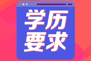 2021湖南高級(jí)會(huì)計(jì)評(píng)審申報(bào)學(xué)歷要求