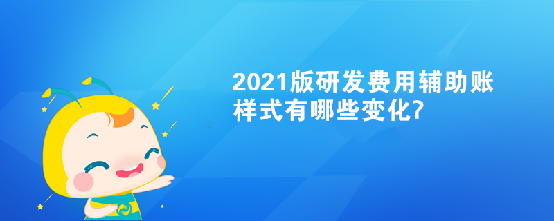 2021版研發(fā)費(fèi)用輔助賬樣式有哪些變化?