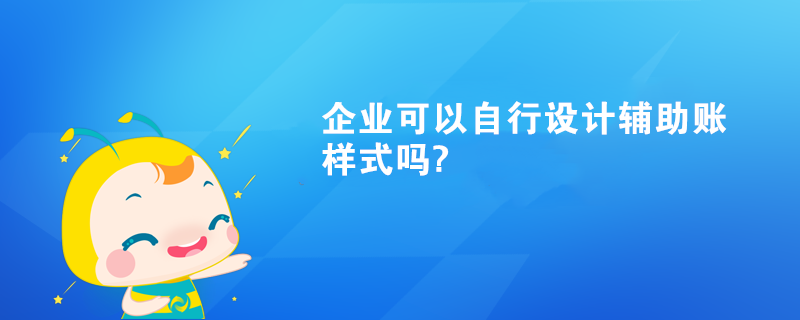 企業(yè)可以自行設計輔助賬樣式嗎?