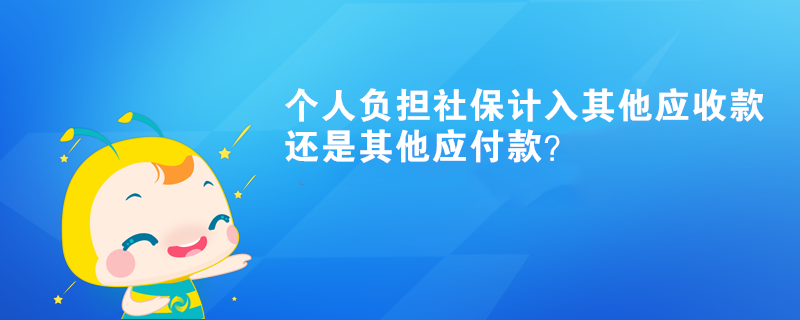 個人負(fù)擔(dān)社保計入其他應(yīng)收款還是其他應(yīng)付款？