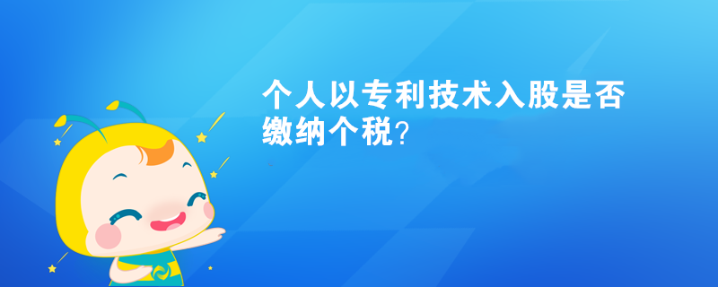 個(gè)人以專利技術(shù)入股是否繳納個(gè)稅？