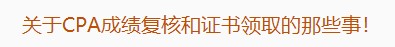 廣東注協(xié)：關(guān)于CPA成績復(fù)核和證書領(lǐng)取的那些事！