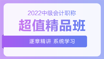 2022中級(jí)會(huì)計(jì)超值精品班基礎(chǔ)階段課程持續(xù)更新中！