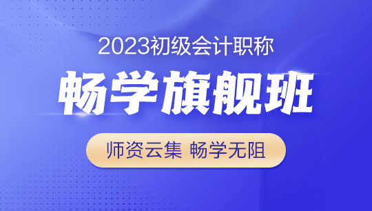 2023年初級會計暢學(xué)旗艦班全新上線！更全！更?。「?！