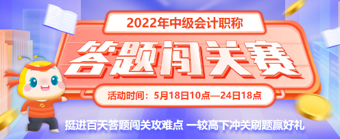 最后一天！2022中級會計答題闖關(guān)賽18時結(jié)束 快來挑戰(zhàn)！