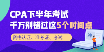 CPA下半年考試不容錯過的幾大時間節(jié)點 收藏！