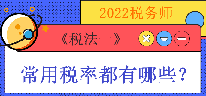 2022稅務(wù)師《稅法一》常用稅率都有哪些？