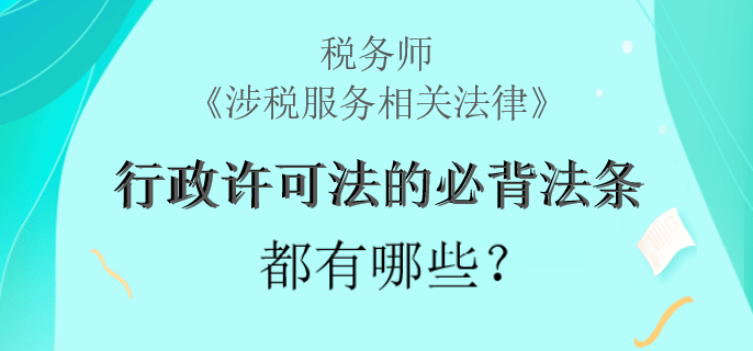 稅務(wù)師《涉稅服務(wù)相關(guān)法律》行政許可法的必背法條都有哪些？