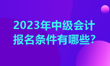 云南2023中級(jí)會(huì)計(jì)報(bào)考條件你清楚嗎？