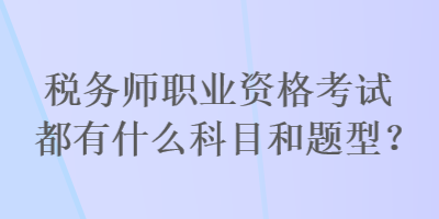 稅務(wù)師職業(yè)資格考試都有什么科目和題型？