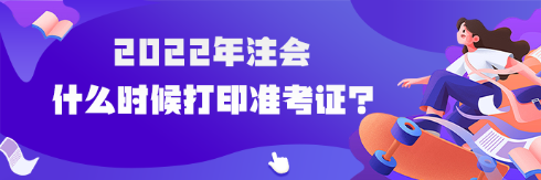 2022年注會(huì)什么時(shí)候打印準(zhǔn)考證？