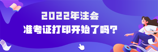 2022年cpa準(zhǔn)考證打印開(kāi)始了嗎？