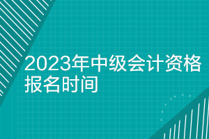 北京2023年中級(jí)會(huì)計(jì)師報(bào)名時(shí)間